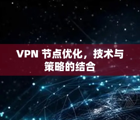 VPN 节点优化,技术与策略的结合 VPN 节点优化,技术与策略的结合