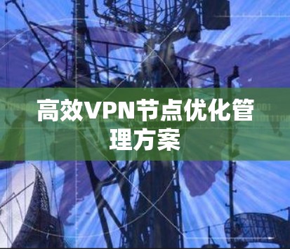 高效VPN节点优化管理方案 高效VPN节点优化管理方案