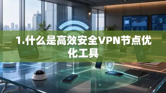 1.什么是高效安全VPN节点优化工具 1.什么是高效安全VPN节点优化工具