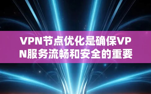 VPN节点优化是确保VPN服务流畅和安全的重要步骤。以下是一步步的优化建议