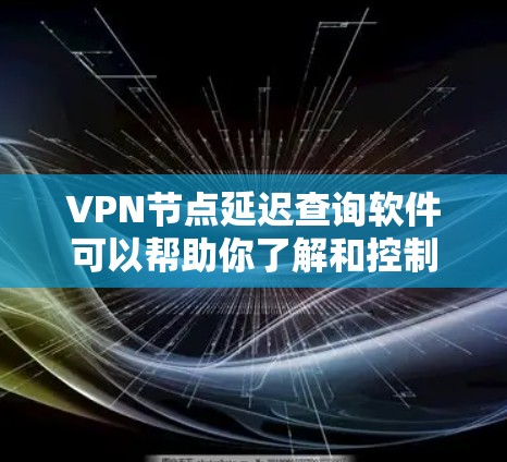 VPN节点延迟查询软件可以帮助你了解和控制网络延迟。以下是一些推荐的工具和方法，帮助你查询和管理网络延迟