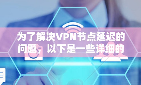 为了解决VPN节点延迟的问题,以下是一些详细的步骤和方法,帮助您有效管理和监控这些延迟 为了解决VPN节点延迟的问题,以下是一些详细的步骤和方法,帮助您有效管理和监控这些延迟
