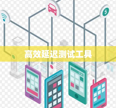 高效延迟测试工具 高效延迟测试工具
