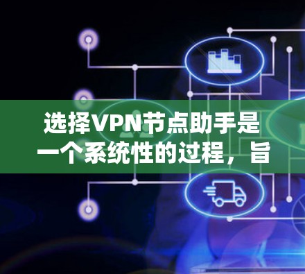 选择VPN节点助手是一个系统性的过程,旨在帮助你更好地管理和使用VPN服务,确保数据的安全和传输。以下是一些关键步骤和信息 选择VPN节点助手是一个系统性的过程,旨在帮助你更好地管理和使用VPN服务,确保数据的安全和传输。以下是一些关键步骤和信息