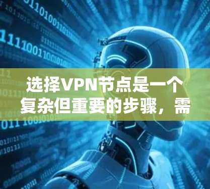 选择VPN节点是一个复杂但重要的步骤，需要综合考虑多个因素。以下是一些关键步骤和建议