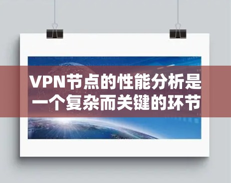 VPN节点的性能分析是一个复杂而关键的环节，因为它直接关系到网络的安全性和用户体验。以下是一个关于VPN节点性能分析的总结