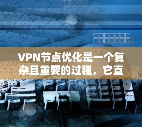 VPN节点优化是一个复杂且重要的过程，它直接影响VPN网络的性能、安全性和稳定性。以下是对VPN节点优化的详细步骤和分析