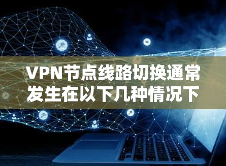 VPN节点线路切换通常发生在以下几种情况下