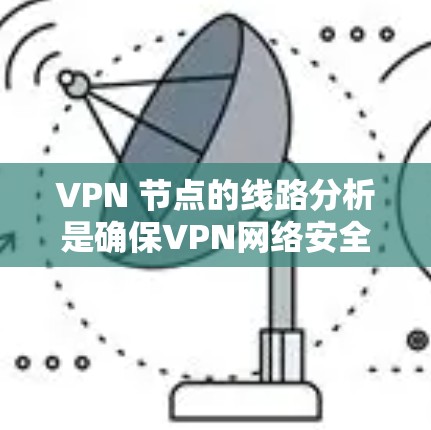 VPN 节点的线路分析是确保VPN网络安全和高效的步骤。以下是一步步的指南 VPN 节点的线路分析是确保VPN网络安全和高效的步骤。以下是一步步的指南