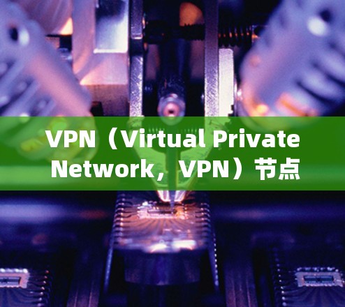VPN(Virtual Private Network,VPN)节点系统是一个用于保护数据传输的安全网络架构。以下是关于VPN节点系统的详细信息 VPN(Virtual Private Network,VPN)节点系统是一个用于保护数据传输的安全网络架构。以下是关于VPN节点系统的详细信息