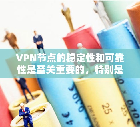 VPN节点的稳定性和可靠性是至关重要的，特别是在需要长时间稳定访问和保证网络安全的情况下。以下是一些关键点，帮助你了解如何确保VPN节点稳定可靠