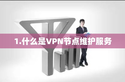 1.什么是VPN节点维护服务 1.什么是VPN节点维护服务