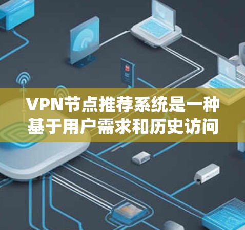 VPN节点推荐系统是一种基于用户需求和历史访问记录的系统，旨在推荐适合用户使用的VPN节点。以下是一个详细的VPN节点推荐系统设计，涵盖推荐算法、用户需求分析以及推荐策略