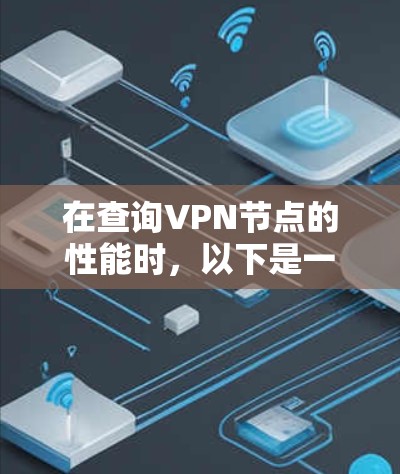 在查询VPN节点的性能时,以下是一些步骤和考虑因素 在查询VPN节点的性能时,以下是一些步骤和考虑因素