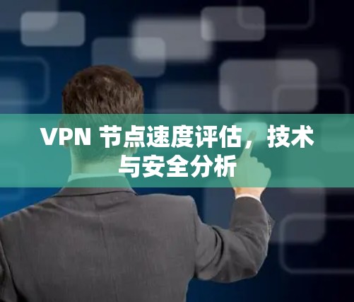 VPN 节点速度评估,技术与安全分析 VPN 节点速度评估,技术与安全分析