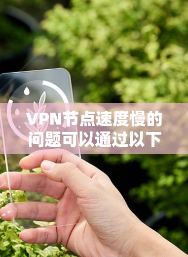 VPN节点速度慢的问题可以通过以下步骤逐一排查和解决