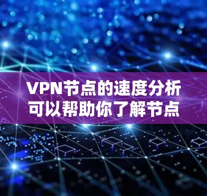 VPN节点的速度分析可以帮助你了解节点的性能状况，从而更好地优化网络配置和资源分配。以下是一些常用的VPN节点速度分析方法