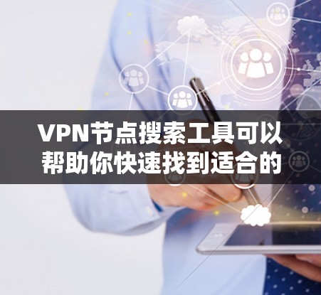 VPN节点搜索工具可以帮助你快速找到适合的VPN服务器或节点。以下是一些常见的VPN节点搜索工具和方法 VPN节点搜索工具可以帮助你快速找到适合的VPN服务器或节点。以下是一些常见的VPN节点搜索工具和方法