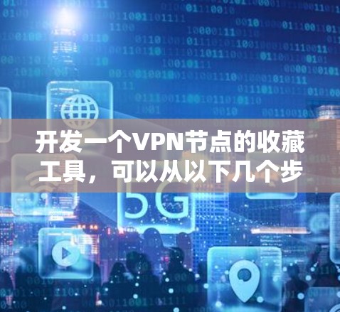 开发一个VPN节点的收藏工具,可以从以下几个步骤开始 开发一个VPN节点的收藏工具,可以从以下几个步骤开始