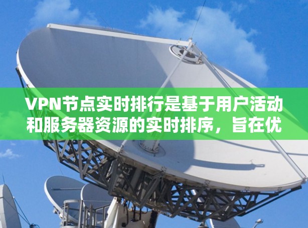VPN节点实时排行是基于用户活动和服务器资源的实时排序，旨在优化服务器资源分配，提高网站访问的安全性和用户体验。以下是对该问题的逐步解释和答案