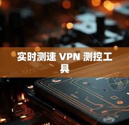 实时测速 VPN 测控工具 实时测速 VPN 测控工具