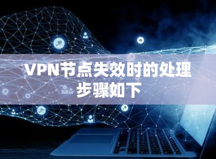 VPN节点失效时的处理步骤如下 VPN节点失效时的处理步骤如下