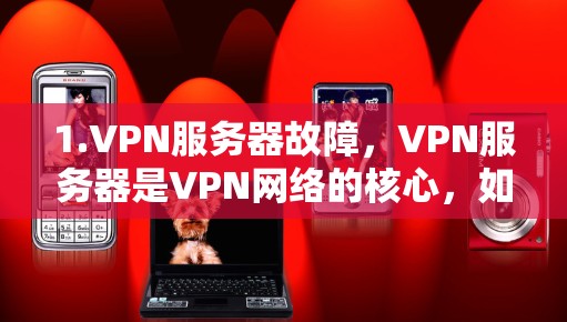 1.VPN服务器故障，VPN服务器是VPN网络的核心，如果服务器出问题，可能导致整个网络无法正常运行