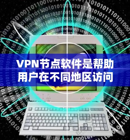 VPN节点软件是帮助用户在不同地区访问服务器的工具,适用于网络访问者。以下是几种主要的VPN软件及其特点 VPN节点软件是帮助用户在不同地区访问服务器的工具,适用于网络访问者。以下是几种主要的VPN软件及其特点