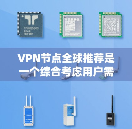 VPN节点全球推荐是一个综合考虑用户需求、地理位置、设备类型、流量情况、安全性和价格等因素后，推荐适合他们的VPN服务的系统。以下是根据这些因素进行推荐的步骤和建议