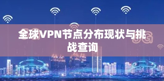 全球VPN节点分布现状与挑战查询