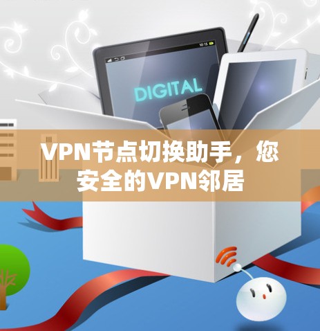 VPN节点切换助手,您安全的VPN邻居 VPN节点切换助手,您安全的VPN邻居