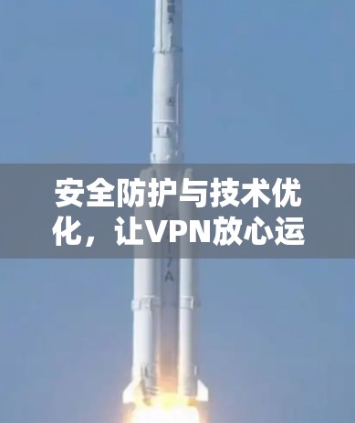 安全防护与技术优化，让VPN放心运行