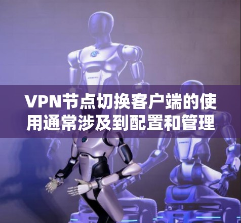 VPN节点切换客户端的使用通常涉及到配置和管理多个节点,这些节点可能包括不同的VPN服务、设备或软件包。以下是一些可能的步骤和问题,帮助您更好地使用VPN节点切换客户端 VPN节点切换客户端的使用通常涉及到配置和管理多个节点,这些节点可能包括不同的VPN服务、设备或软件包。以下是一些可能的步骤和问题,帮助您更好地使用VPN节点切换客户端