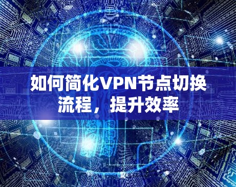 如何简化VPN节点切换流程,提升效率 如何简化VPN节点切换流程,提升效率