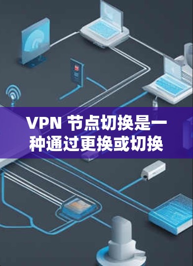 VPN 节点切换是一种通过更换或切换到另一个VPN服务来管理数据流量的技术。以下是对 VPN 节点切换的详细说明 VPN 节点切换是一种通过更换或切换到另一个VPN服务来管理数据流量的技术。以下是对 VPN 节点切换的详细说明
