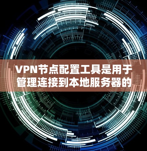 VPN节点配置工具是用于管理连接到本地服务器的设备，如路由器、交换机或防火墙。以下是一些推荐的工具及其使用方法，帮助你配置和管理VPN节点