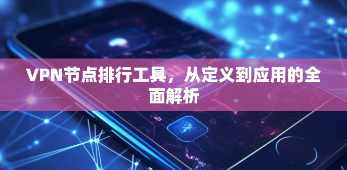 VPN节点排行工具,从定义到应用的全面解析 VPN节点排行工具,从定义到应用的全面解析
