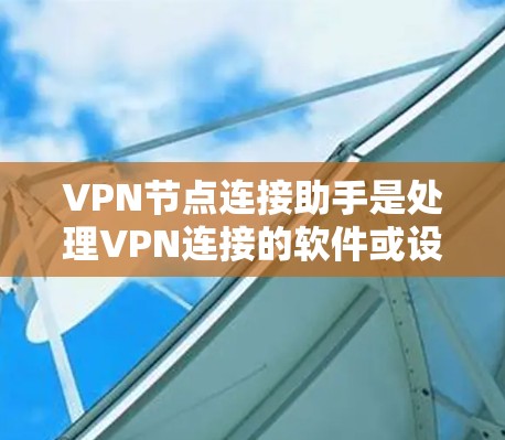 VPN节点连接助手是处理VPN连接的软件或设备,主要负责加密数据、管理流量、进行安全审计和设备管理。以下是其主要功能和应用 VPN节点连接助手是处理VPN连接的软件或设备,主要负责加密数据、管理流量、进行安全审计和设备管理。以下是其主要功能和应用