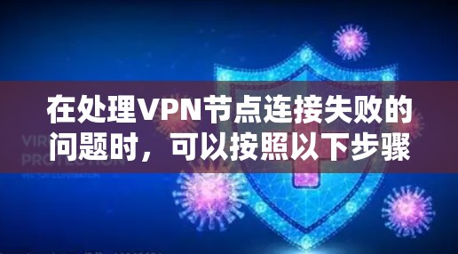 在处理VPN节点连接失败的问题时，可以按照以下步骤进行