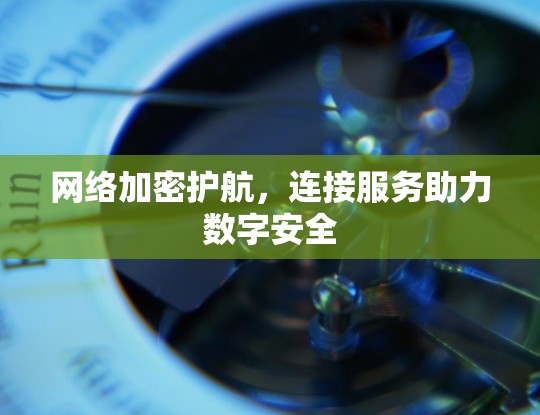 网络加密护航，连接服务助力数字安全