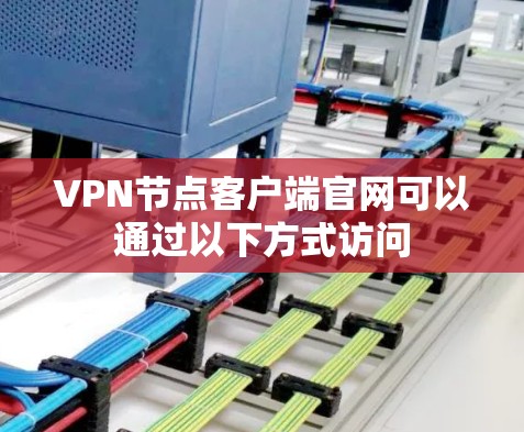 VPN节点客户端官网可以通过以下方式访问