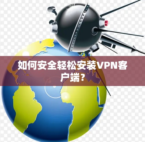 如何安全轻松安装VPN客户端？