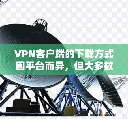 VPN客户端的下载方式因平台而异，但大多数VPN客户端都是通过下载官方提供的应用包进行安装的。以下是一些常见VPN客户端的下载链接和步骤