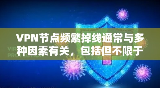 VPN节点频繁掉线通常与多种因素有关，包括但不限于网络状况、防火墙设置、软件问题、硬件故障、网络连接、管理问题、存储与传输能力、安全措施以及协议升级。以下是一些可能的原因和解决方案