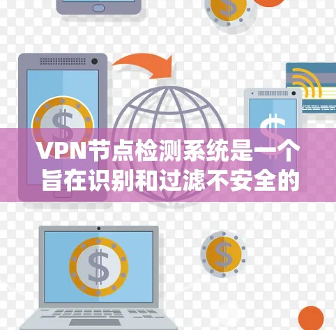 VPN节点检测系统是一个旨在识别和过滤不安全的VPN服务器的系统，以确保网络的安全性。以下是对该系统的详细分析和总结