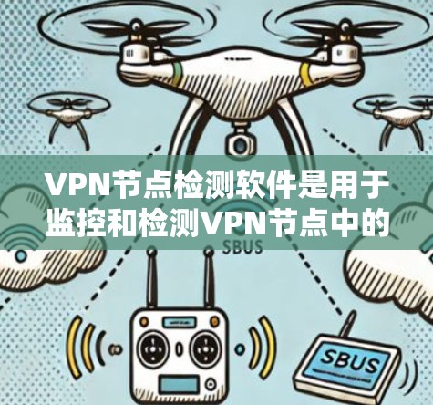 VPN节点检测软件是用于监控和检测VPN节点中的潜在安全威胁，帮助 VPN 网站管理员及时采取措施以确保网络的安全和稳定。以下是对 VPN 节点检测软件的详细介绍