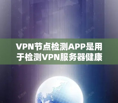 VPN节点检测APP是用于检测VPN服务器健康状态的工具，帮助用户发现潜在攻击风险。以下是对这些APP的详细介绍