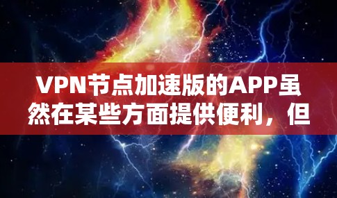 VPN节点加速版的APP虽然在某些方面提供便利，但在安全性和兼容性上仍存在局限性。以下是一些关键考虑因素