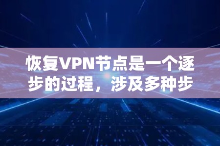 恢复VPN节点是一个逐步的过程，涉及多种步骤和工具，以下是一步步指南
