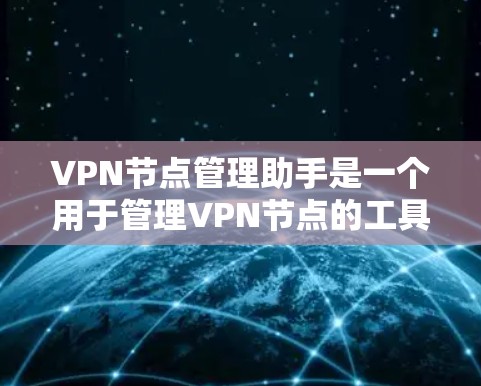 VPN节点管理助手是一个用于管理VPN节点的工具或应用，帮助用户配置防火墙、设置VPN协议、监控网络流量等。以下是对该工具的详细说明